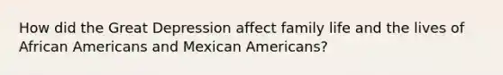 How did the Great Depression affect family life and the lives of African Americans and Mexican Americans?