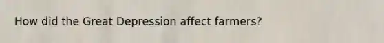 How did the Great Depression affect farmers?