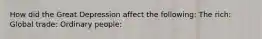 How did the Great Depression affect the following: The rich: Global trade: Ordinary people: