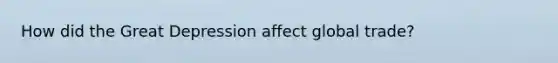 How did the Great Depression affect global trade?
