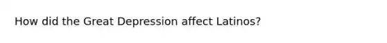 How did the Great Depression affect Latinos?