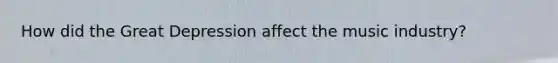 How did the Great Depression affect the music industry?