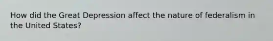 How did the Great Depression affect the nature of federalism in the United States?
