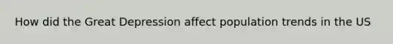 How did the Great Depression affect population trends in the US