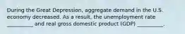 During the Great Depression, aggregate demand in the U.S. economy decreased. As a result, the unemployment rate __________ and real gross domestic product (GDP) __________.