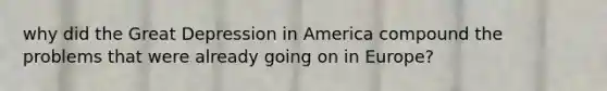 why did the Great Depression in America compound the problems that were already going on in Europe?