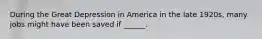 During the Great Depression in America in the late 1920s, many jobs might have been saved if ______.