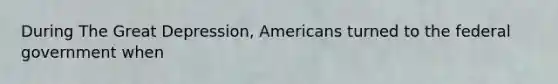 During The Great Depression, Americans turned to the federal government when