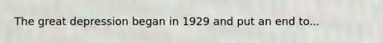 The great depression began in 1929 and put an end to...