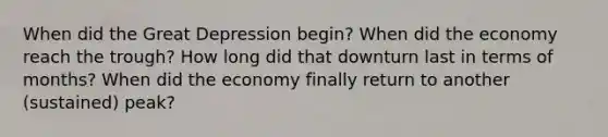 When did the Great Depression begin? When did the economy reach the trough? How long did that downturn last in terms of months? When did the economy finally return to another (sustained) peak?