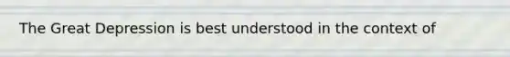 The Great Depression is best understood in the context of