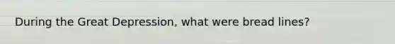 During the Great Depression, what were bread lines?
