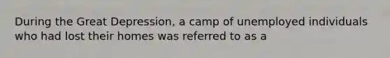 During the Great Depression, a camp of unemployed individuals who had lost their homes was referred to as a