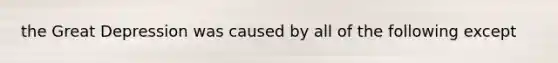 the Great Depression was caused by all of the following except