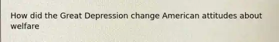 How did the Great Depression change American attitudes about welfare