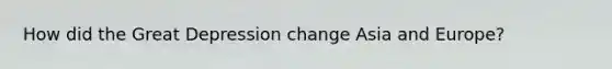 How did the Great Depression change Asia and Europe?