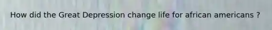 How did the Great Depression change life for african americans ?