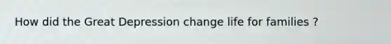 How did the Great Depression change life for families ?