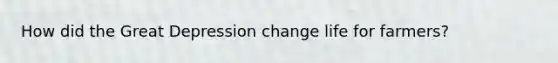 How did the Great Depression change life for farmers?