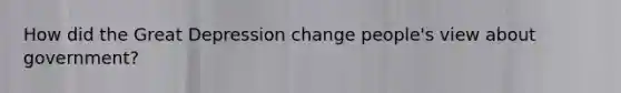 How did the Great Depression change people's view about government?