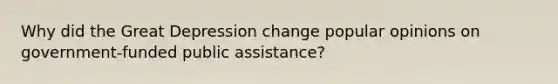 Why did the Great Depression change popular opinions on government-funded public assistance?