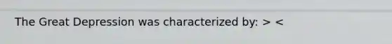 The Great Depression was characterized by: > <