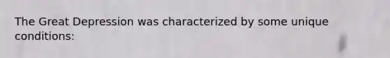 The Great Depression was characterized by some unique conditions: