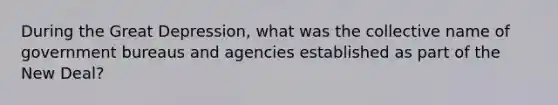 During the Great Depression, what was the collective name of government bureaus and agencies established as part of the New Deal?