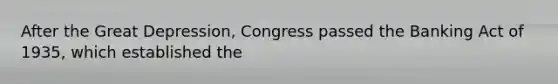 After the Great Depression, Congress passed the Banking Act of 1935, which established the