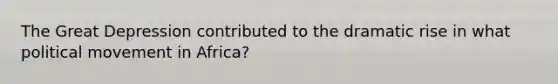 The Great Depression contributed to the dramatic rise in what political movement in Africa?