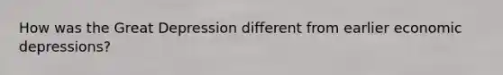 How was the Great Depression different from earlier economic depressions?