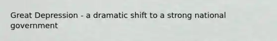 Great Depression - a dramatic shift to a strong national government