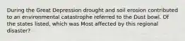 During the Great Depression drought and soil erosion contributed to an environmental catastrophe referred to the Dust bowl. Of the states listed, which was Most affected by this regional disaster?