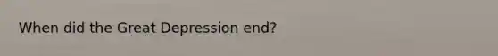 When did the Great Depression end?