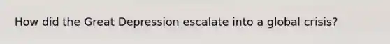 How did the Great Depression escalate into a global crisis?