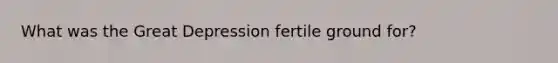 What was the Great Depression fertile ground for?