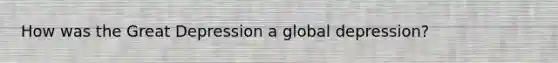 How was the Great Depression a global depression?