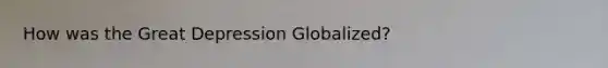 How was the Great Depression Globalized?