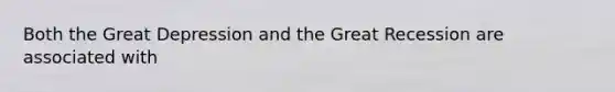 Both the Great Depression and the Great Recession are associated with