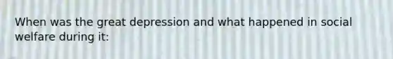 When was the great depression and what happened in social welfare during it: