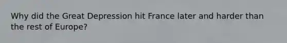 Why did the Great Depression hit France later and harder than the rest of Europe?