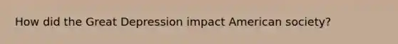 How did the Great Depression impact American society?