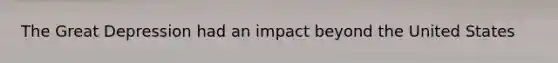 The Great Depression had an impact beyond the United States