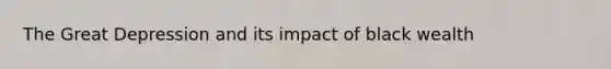 The Great Depression and its impact of black wealth