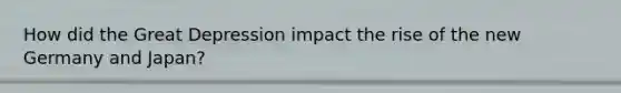 How did the Great Depression impact the rise of the new Germany and Japan?