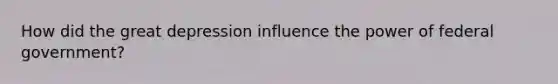 How did the great depression influence the power of federal government?