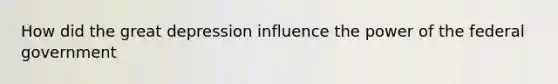 How did the great depression influence the power of the federal government