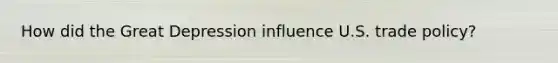 How did the Great Depression influence U.S. trade policy?