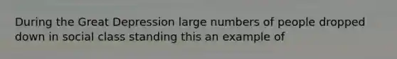 During the Great Depression large numbers of people dropped down in social class standing this an example of