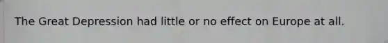 The Great Depression had little or no effect on Europe at all.